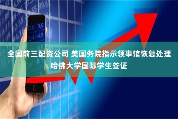 全国前三配资公司 美国务院指示领事馆恢复处理哈佛大学国际学生签证