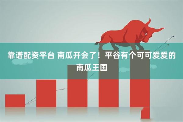 靠谱配资平台 南瓜开会了！平谷有个可可爱爱的南瓜王国