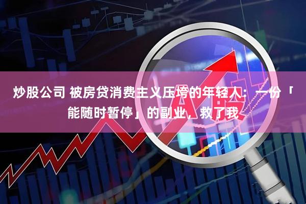 炒股公司 被房贷消费主义压垮的年轻人：一份「能随时暂停」的副业，救了我