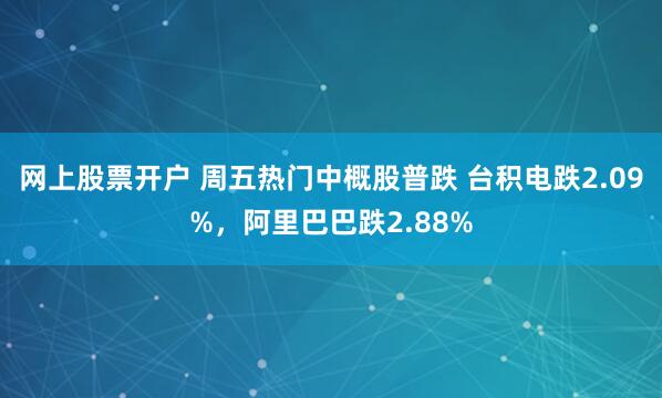 网上股票开户 周五热门中概股普跌 台积电跌2.09%，阿里巴巴跌2.88%