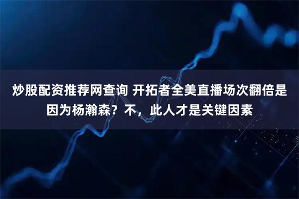 炒股配资推荐网查询 开拓者全美直播场次翻倍是因为杨瀚森？不，此人才是关键因素
